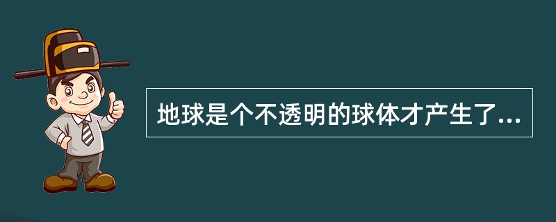 地球是个不透明的球体才产生了昼夜更替（）．