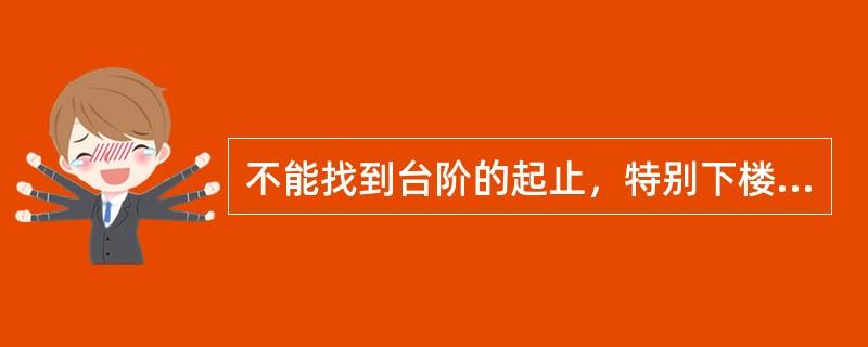 不能找到台阶的起止，特别下楼时，属于（）。