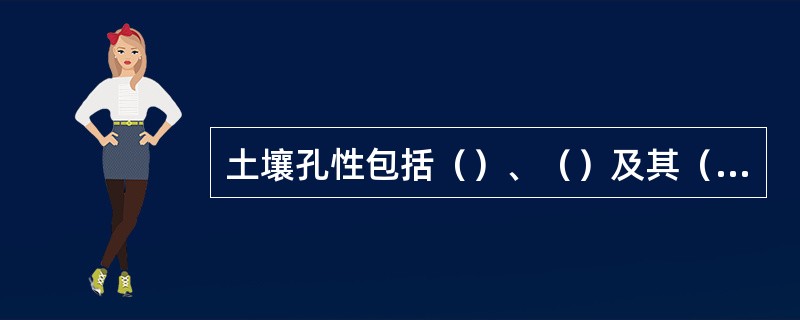 土壤孔性包括（）、（）及其（），前者决定水分和空气的总量，后者决定着水分和空气的