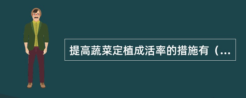 提高蔬菜定植成活率的措施有（）。