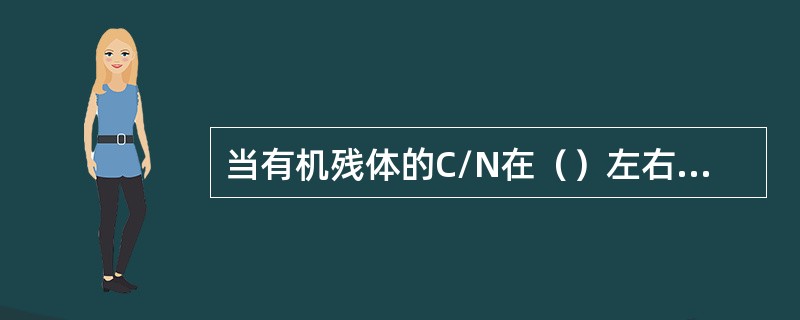 当有机残体的C/N在（）左右时，微生物活动最旺盛，分解速度也最快。