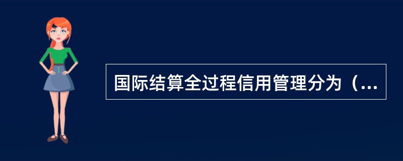 国际结算全过程信用管理分为（）、（）和（）三个阶段。