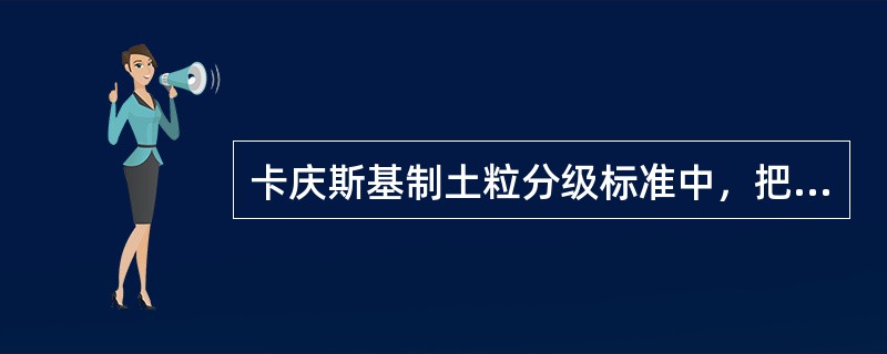 卡庆斯基制土粒分级标准中，把粒径小于（）mm的土粒划为物理性粘粒（）。