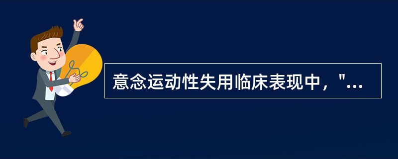 意念运动性失用临床表现中，"如令患者开口，患者可能用力闭眼，而给他苹果，便自然张