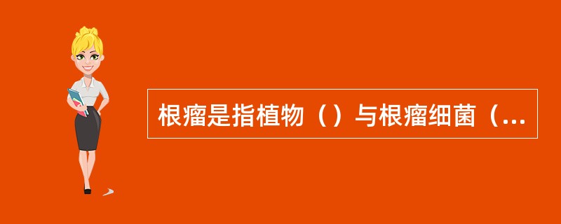 根瘤是指植物（）与根瘤细菌（固氮菌）共生形成的。