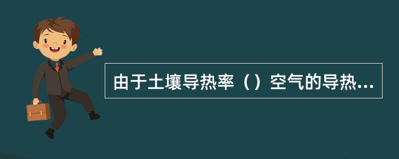 由于土壤导热率（）空气的导热率，地温的变化比气温的变化要慢得多。
