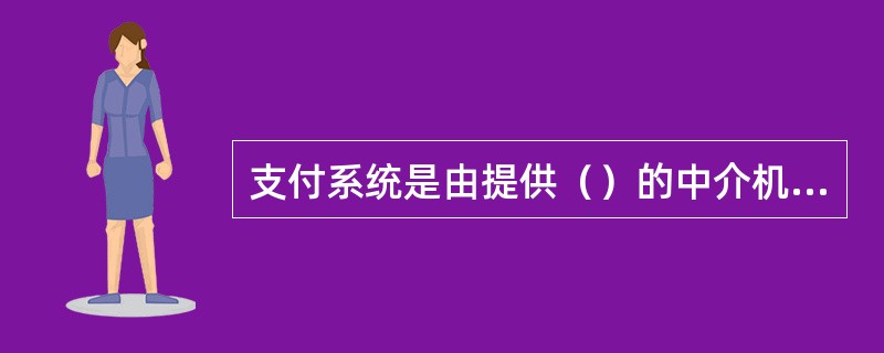 支付系统是由提供（）的中介机构和实现支付指令传送及资金清算的专业技术手段共同组成