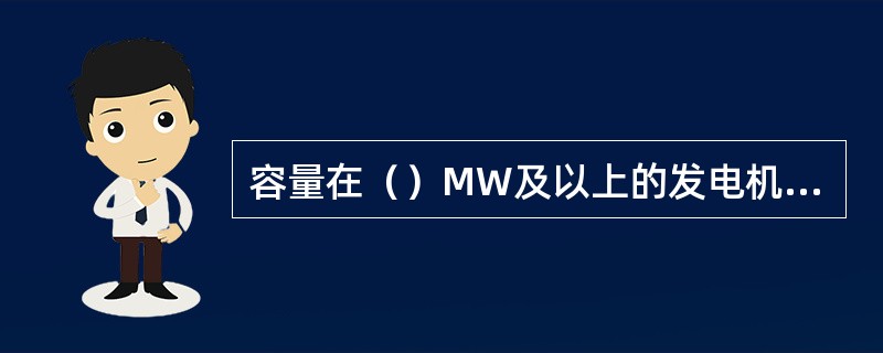 容量在（）MW及以上的发电机，应装设保护区为100%的定子接地保护。