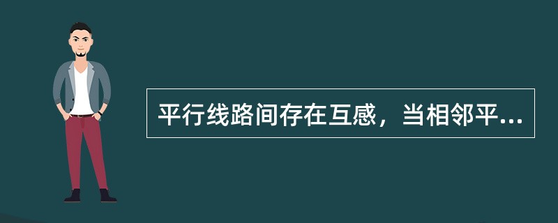 平行线路间存在互感，当相邻平行线流过零序电流时，将在线路上产生感应零序电势，但会