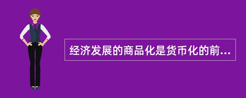 经济发展的商品化是货币化的前提与基础，但商品化不一定等于货币化。