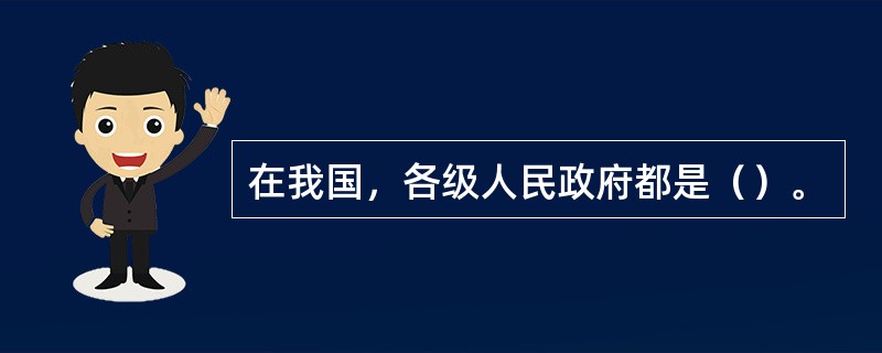 在我国，各级人民政府都是（）。