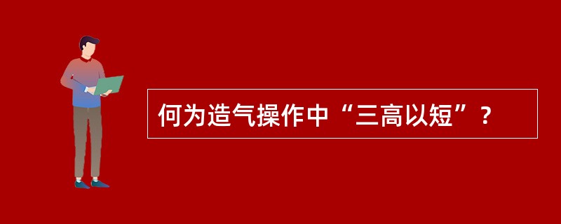 何为造气操作中“三高以短”？
