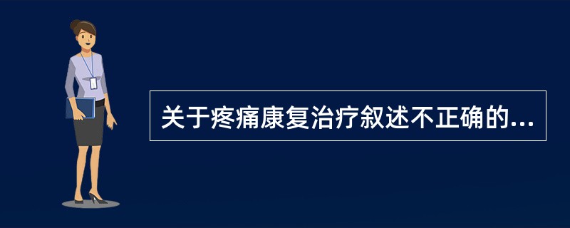 关于疼痛康复治疗叙述不正确的是（）。