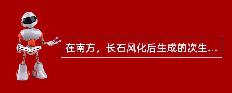 在南方，长石风化后生成的次生矿物以高岭石为主。