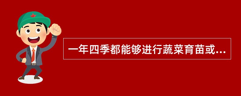 一年四季都能够进行蔬菜育苗或生产的园艺设施是（）。