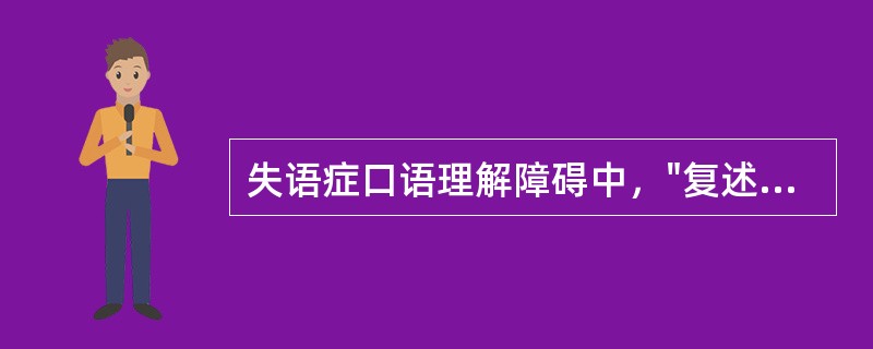 失语症口语理解障碍中，"复述单个词时，可能无困难，但要求复述词的系列时，就感到明