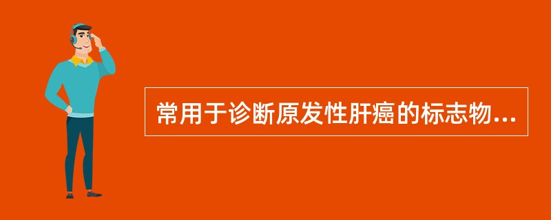 常用于诊断原发性肝癌的标志物是（）。