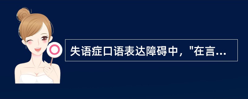 失语症口语表达障碍中，"在言谈中产生恰当的用词困难或不能，即表现言语中需用的用词