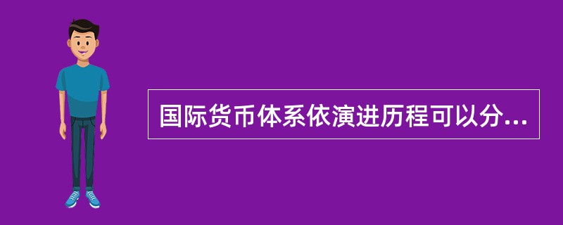 国际货币体系依演进历程可以分为（）、（）、（）。