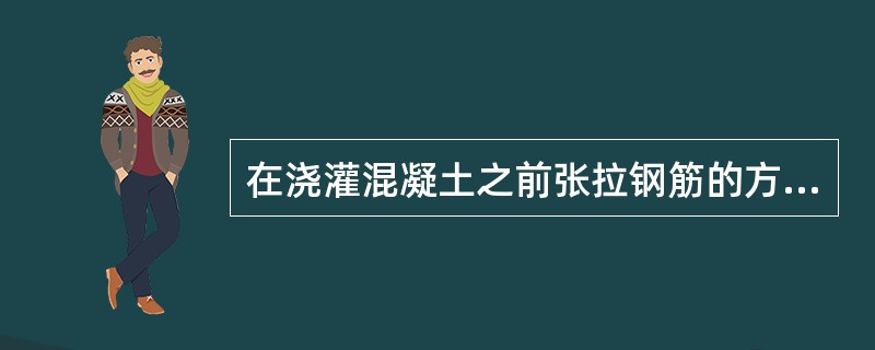 在浇灌混凝土之前张拉钢筋的方法称为先张法。（）