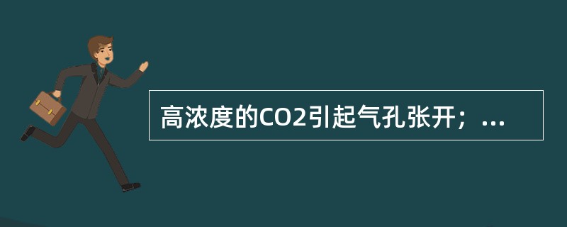 高浓度的CO2引起气孔张开；而低浓度的CO2则引起气孔关闭。