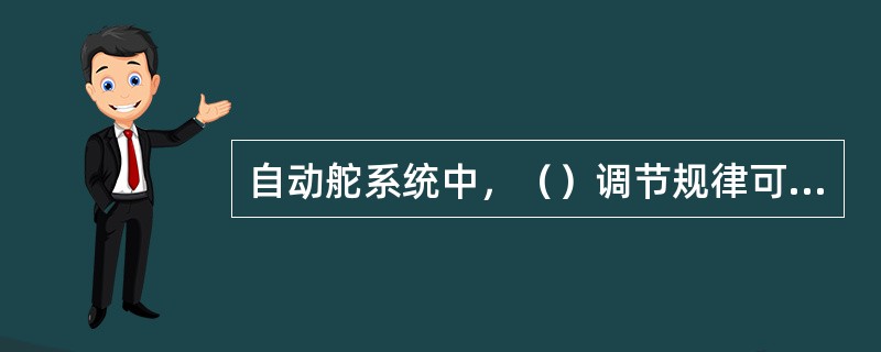 自动舵系统中，（）调节规律可以产生自动“压舵”作用。