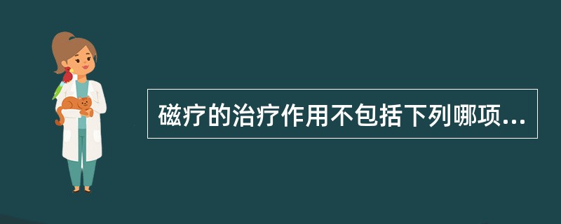 磁疗的治疗作用不包括下列哪项（）。