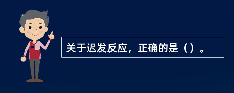 关于迟发反应，正确的是（）。