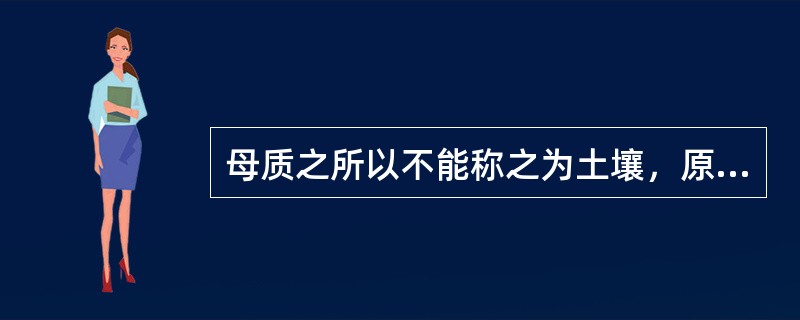 母质之所以不能称之为土壤，原因之一是（）。