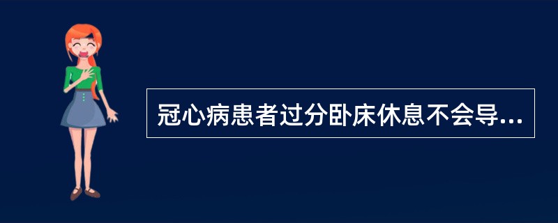 冠心病患者过分卧床休息不会导致（）。