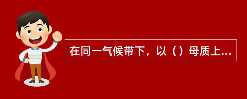 在同一气候带下，以（）母质上发育形成的土壤含砂粒多。