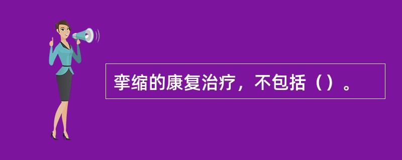 挛缩的康复治疗，不包括（）。