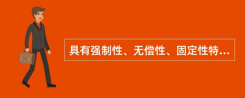 具有强制性、无偿性、固定性特点的公共收入是（）。