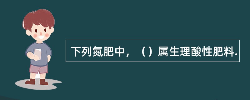 下列氮肥中，（）属生理酸性肥料.