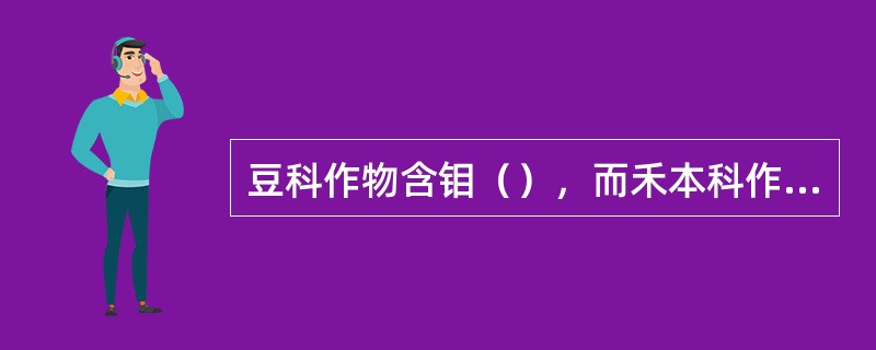 豆科作物含钼（），而禾本科作物含钼（）。