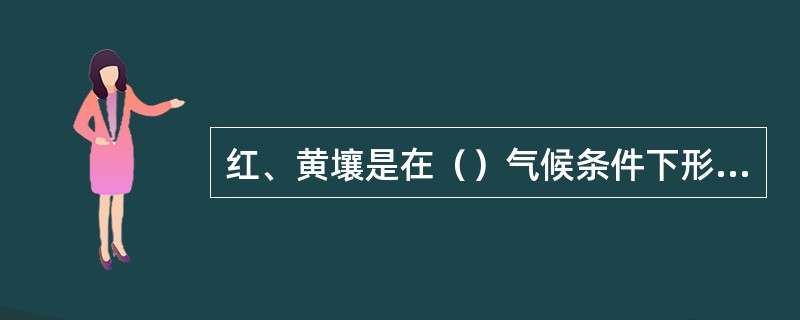 红、黄壤是在（）气候条件下形成的。