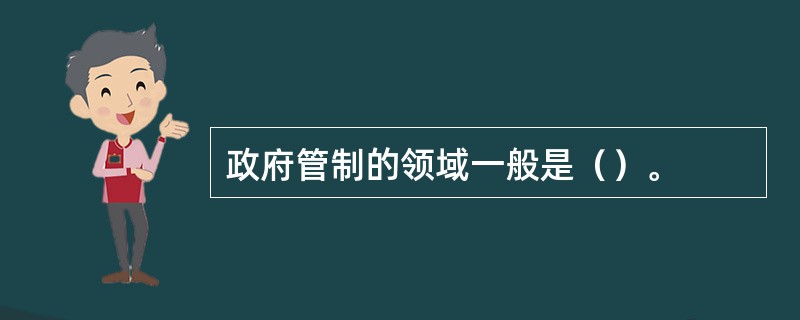 政府管制的领域一般是（）。