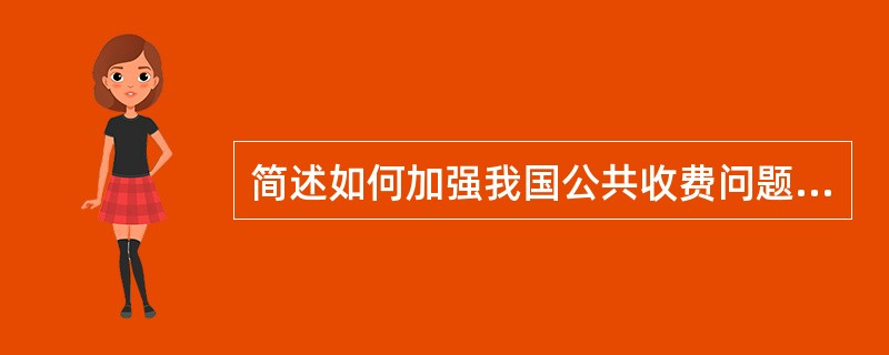 简述如何加强我国公共收费问题的管理。