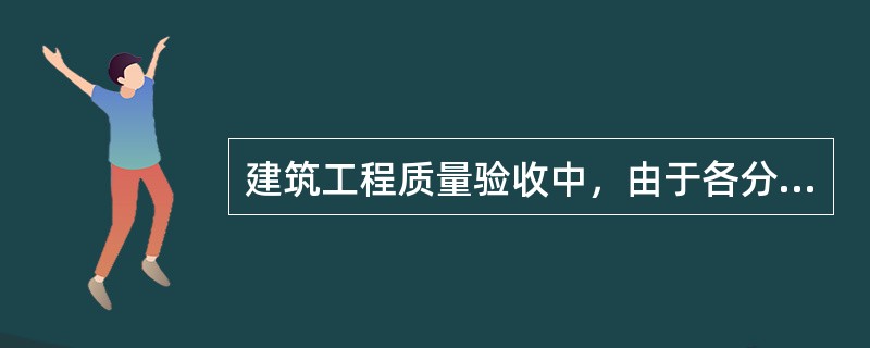 建筑工程质量验收中，由于各分项工程的（）不尽相同，因此作为分部工程不能简单地组合