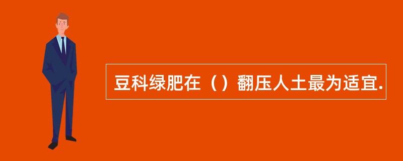 豆科绿肥在（）翻压人土最为适宜.