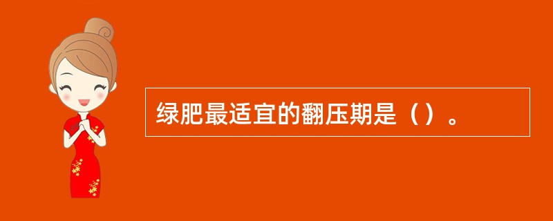 绿肥最适宜的翻压期是（）。