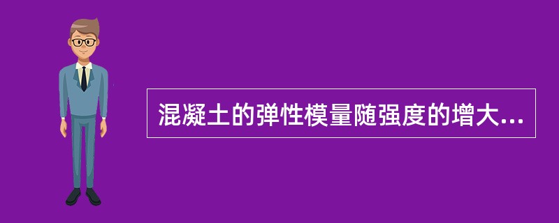 混凝土的弹性模量随强度的增大按下列哪项变化（）