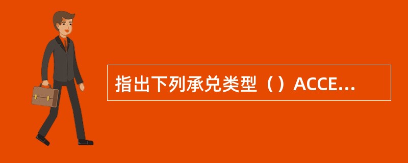 指出下列承兑类型（）ACCEPTED 1 June, 1999 Payable