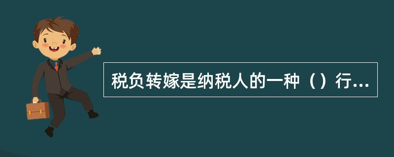 税负转嫁是纳税人的一种（）行为。