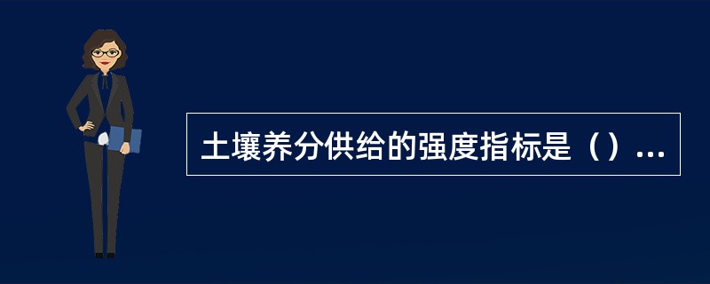 土壤养分供给的强度指标是（），土壤养分供给的容量指标是（）。