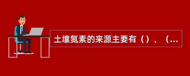 土壤氮素的来源主要有（）、（）、（）和（）。