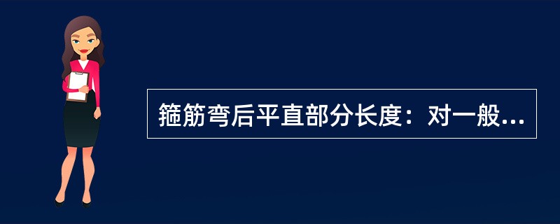 箍筋弯后平直部分长度：对一般结构，不宜小于箍筋直径的5倍；对有抗震等要求的结构，