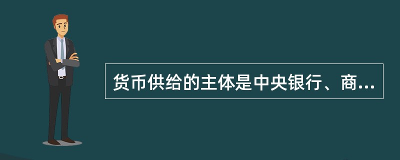 货币供给的主体是中央银行、商业银行和非银行金融机构（）。