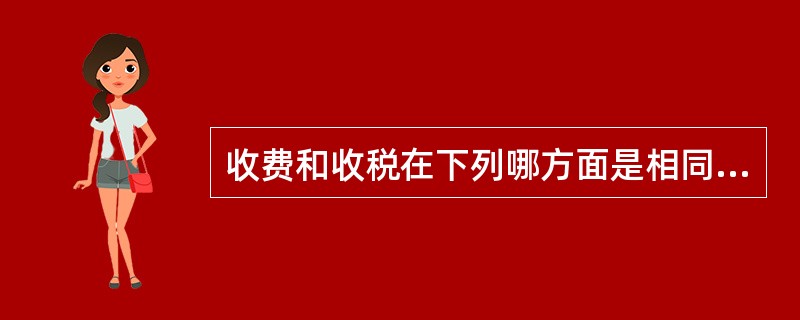 收费和收税在下列哪方面是相同的（）