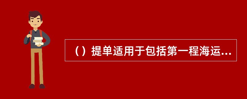 （）提单适用于包括第一程海运在内的两种或两种以上的运输方式，承运人的责任只限于本